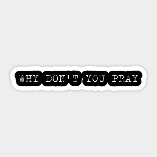 Why Don't You Pray Sticker